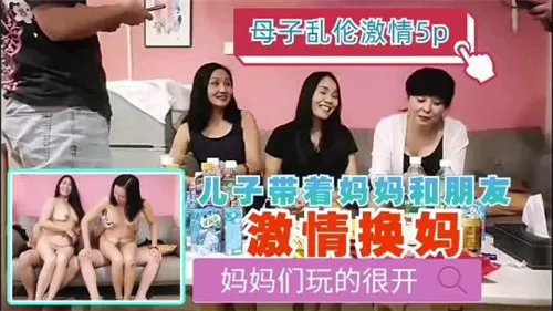 母子乱伦激情5P儿子带着妈妈和朋友激情换妈