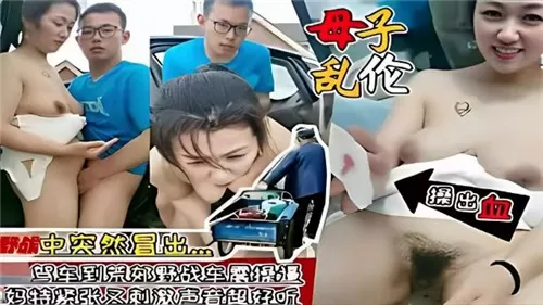 母子乱伦驾车到荒郊野战车震操逼