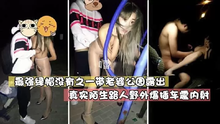 最强绿帽没有之一 带老婆公园露出