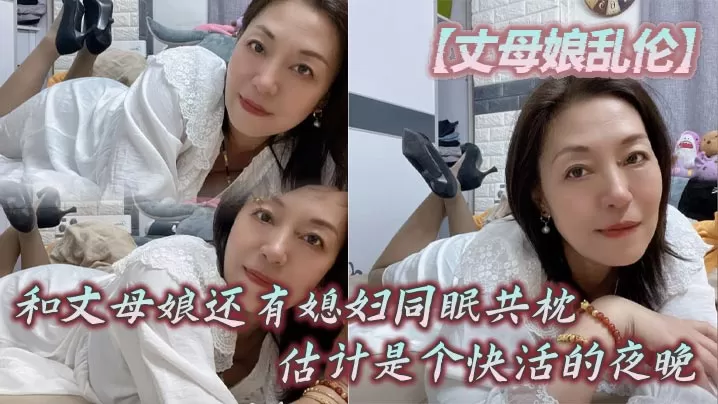 【丈母娘乱伦】和丈母娘还有媳妇同眠共枕,估计是个快活的夜晚