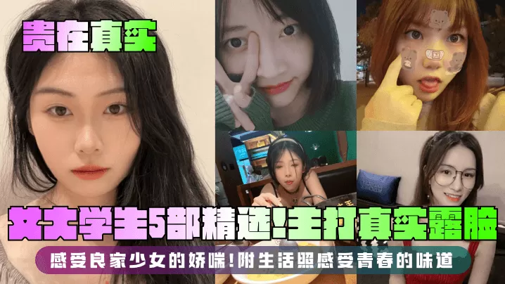 【贵在真实】女大学生5部精选!主打真实露脸,感受良家少女的娇喘!附生活照感受青春的味道