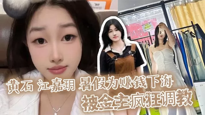 黄石 江嘉玥 暑假为赚钱下海 被金主疯狂调教 化身人形泄欲玩具任由爆操蜜穴!